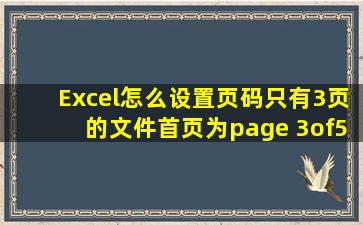 Excel怎么设置页码只有3页的文件首页为page 3of5